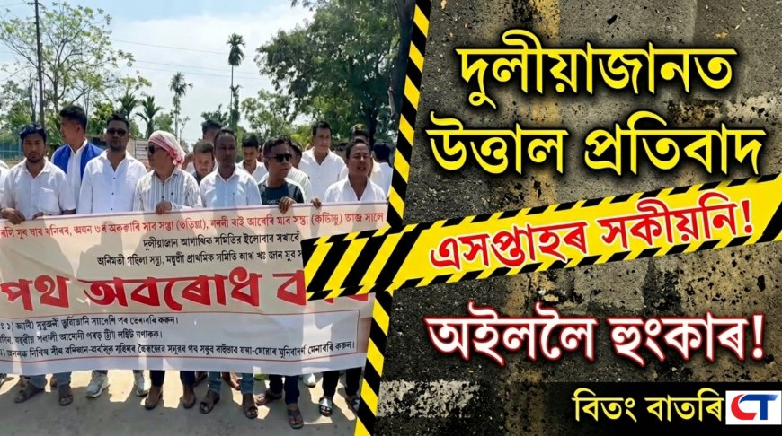 দুলীয়াজানত উত্তাল প্ৰতিবাদ: বিধ্বস্ত পথ মেৰামতিৰ দাবীত মধুটিং তিনিআলিত পথ অৱৰোধ, অইললৈ তীব্ৰ সকীয়নি